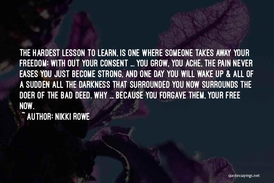 Nikki Rowe Quotes: The Hardest Lesson To Learn, Is One Where Someone Takes Away Your Freedom; With Out Your Consent ... You Grow,