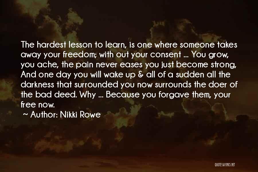 Nikki Rowe Quotes: The Hardest Lesson To Learn, Is One Where Someone Takes Away Your Freedom; With Out Your Consent ... You Grow,