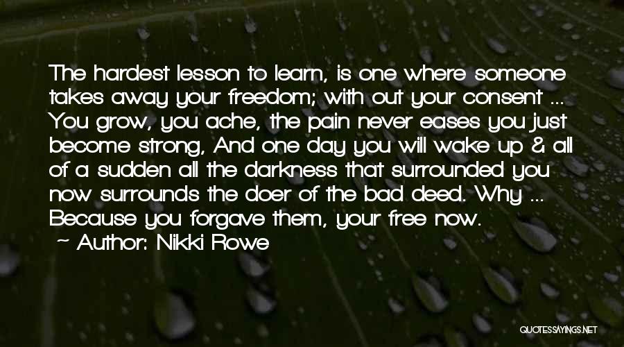 Nikki Rowe Quotes: The Hardest Lesson To Learn, Is One Where Someone Takes Away Your Freedom; With Out Your Consent ... You Grow,