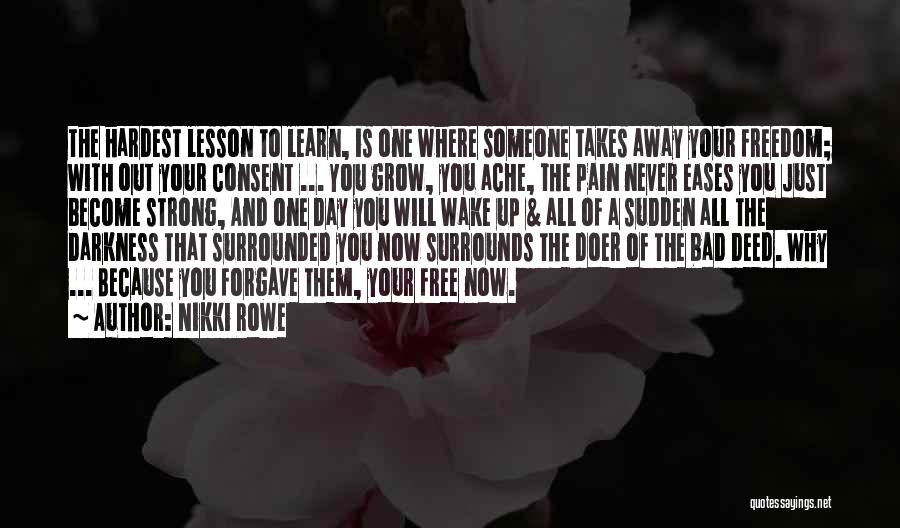 Nikki Rowe Quotes: The Hardest Lesson To Learn, Is One Where Someone Takes Away Your Freedom; With Out Your Consent ... You Grow,