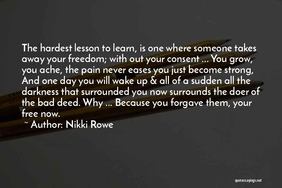 Nikki Rowe Quotes: The Hardest Lesson To Learn, Is One Where Someone Takes Away Your Freedom; With Out Your Consent ... You Grow,
