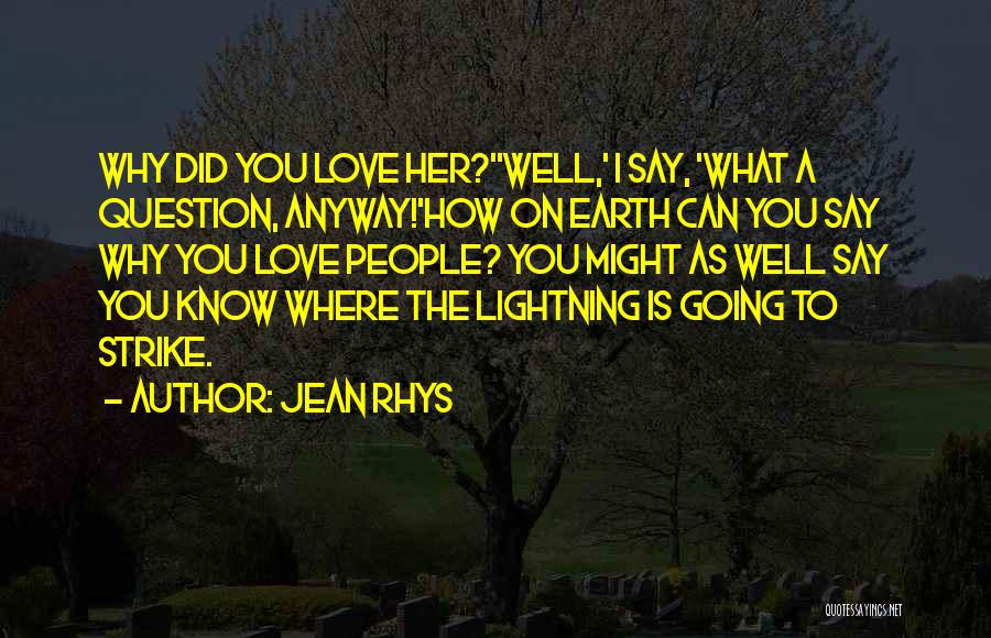 Jean Rhys Quotes: Why Did You Love Her?''well,' I Say, 'what A Question, Anyway!'how On Earth Can You Say Why You Love People?