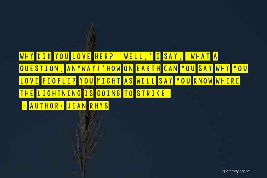 Jean Rhys Quotes: Why Did You Love Her?''well,' I Say, 'what A Question, Anyway!'how On Earth Can You Say Why You Love People?