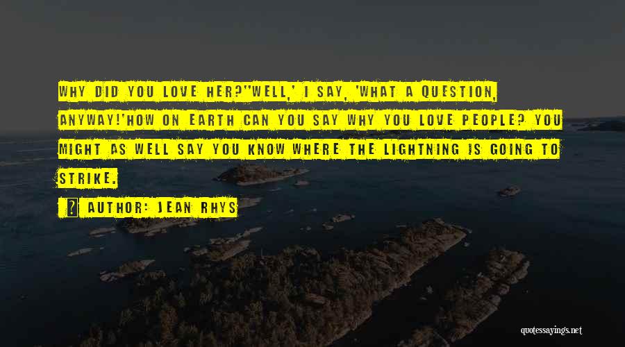 Jean Rhys Quotes: Why Did You Love Her?''well,' I Say, 'what A Question, Anyway!'how On Earth Can You Say Why You Love People?