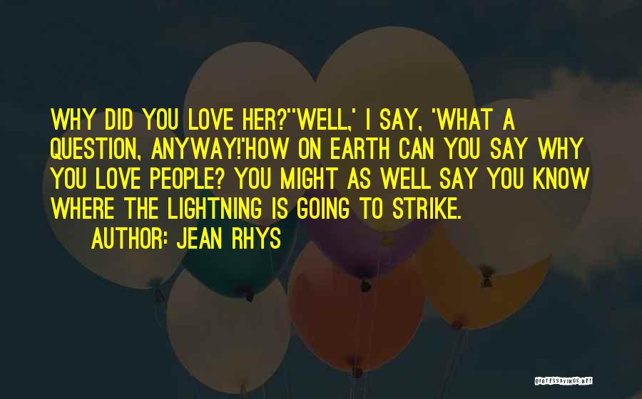 Jean Rhys Quotes: Why Did You Love Her?''well,' I Say, 'what A Question, Anyway!'how On Earth Can You Say Why You Love People?