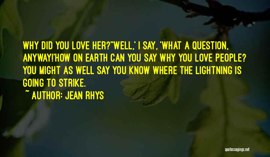 Jean Rhys Quotes: Why Did You Love Her?''well,' I Say, 'what A Question, Anyway!'how On Earth Can You Say Why You Love People?
