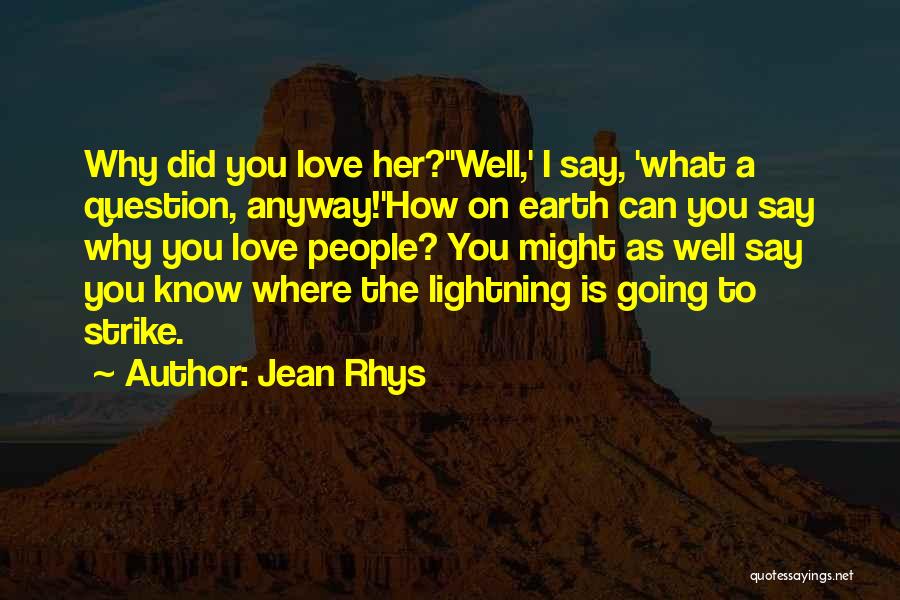 Jean Rhys Quotes: Why Did You Love Her?''well,' I Say, 'what A Question, Anyway!'how On Earth Can You Say Why You Love People?