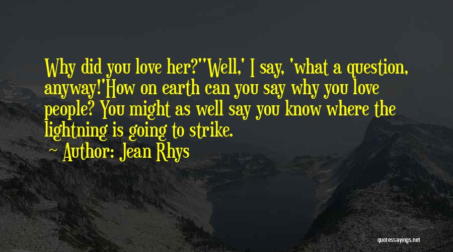 Jean Rhys Quotes: Why Did You Love Her?''well,' I Say, 'what A Question, Anyway!'how On Earth Can You Say Why You Love People?