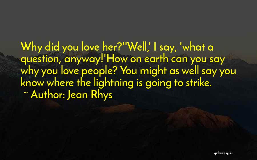 Jean Rhys Quotes: Why Did You Love Her?''well,' I Say, 'what A Question, Anyway!'how On Earth Can You Say Why You Love People?