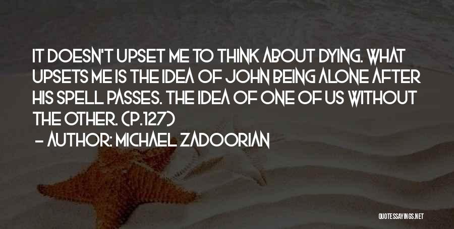 Michael Zadoorian Quotes: It Doesn't Upset Me To Think About Dying. What Upsets Me Is The Idea Of John Being Alone After His