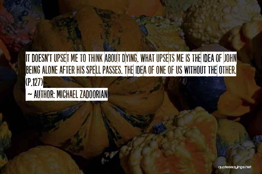 Michael Zadoorian Quotes: It Doesn't Upset Me To Think About Dying. What Upsets Me Is The Idea Of John Being Alone After His