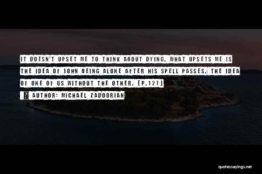 Michael Zadoorian Quotes: It Doesn't Upset Me To Think About Dying. What Upsets Me Is The Idea Of John Being Alone After His