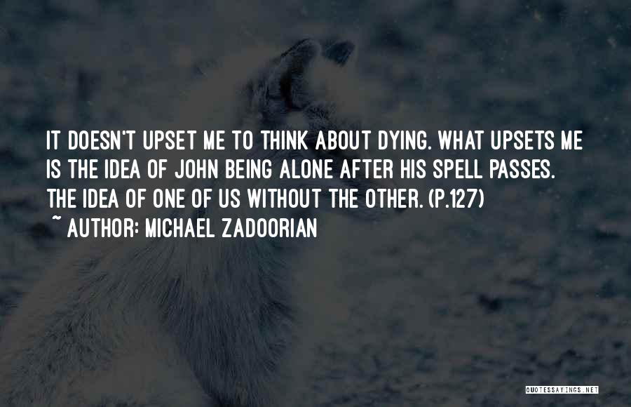 Michael Zadoorian Quotes: It Doesn't Upset Me To Think About Dying. What Upsets Me Is The Idea Of John Being Alone After His