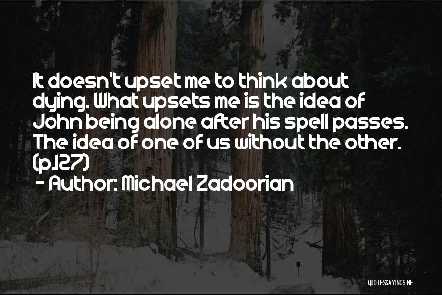 Michael Zadoorian Quotes: It Doesn't Upset Me To Think About Dying. What Upsets Me Is The Idea Of John Being Alone After His