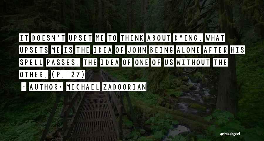 Michael Zadoorian Quotes: It Doesn't Upset Me To Think About Dying. What Upsets Me Is The Idea Of John Being Alone After His