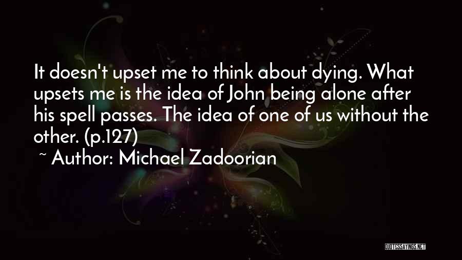 Michael Zadoorian Quotes: It Doesn't Upset Me To Think About Dying. What Upsets Me Is The Idea Of John Being Alone After His