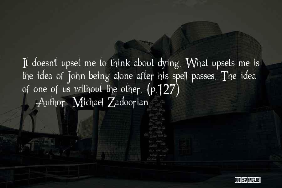 Michael Zadoorian Quotes: It Doesn't Upset Me To Think About Dying. What Upsets Me Is The Idea Of John Being Alone After His