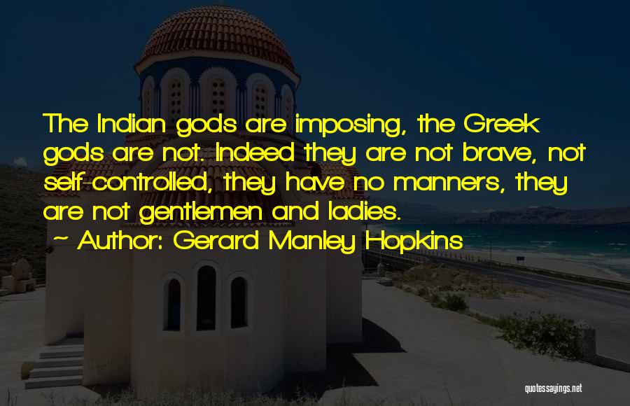 Gerard Manley Hopkins Quotes: The Indian Gods Are Imposing, The Greek Gods Are Not. Indeed They Are Not Brave, Not Self-controlled, They Have No