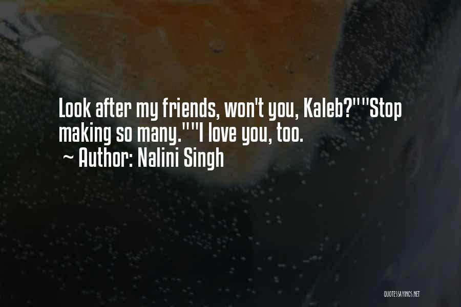 Nalini Singh Quotes: Look After My Friends, Won't You, Kaleb?stop Making So Many.i Love You, Too.