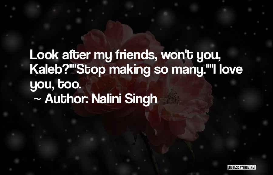Nalini Singh Quotes: Look After My Friends, Won't You, Kaleb?stop Making So Many.i Love You, Too.