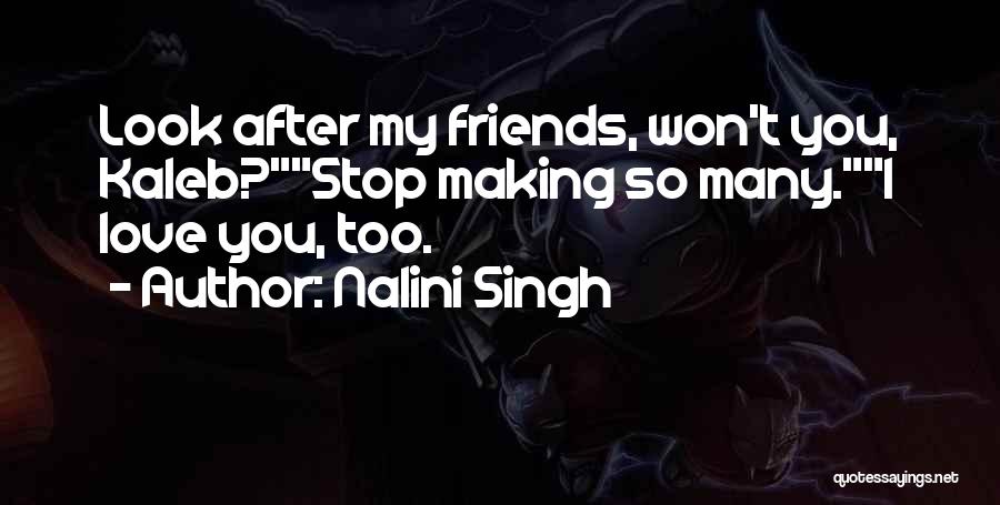 Nalini Singh Quotes: Look After My Friends, Won't You, Kaleb?stop Making So Many.i Love You, Too.