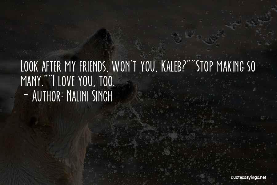 Nalini Singh Quotes: Look After My Friends, Won't You, Kaleb?stop Making So Many.i Love You, Too.
