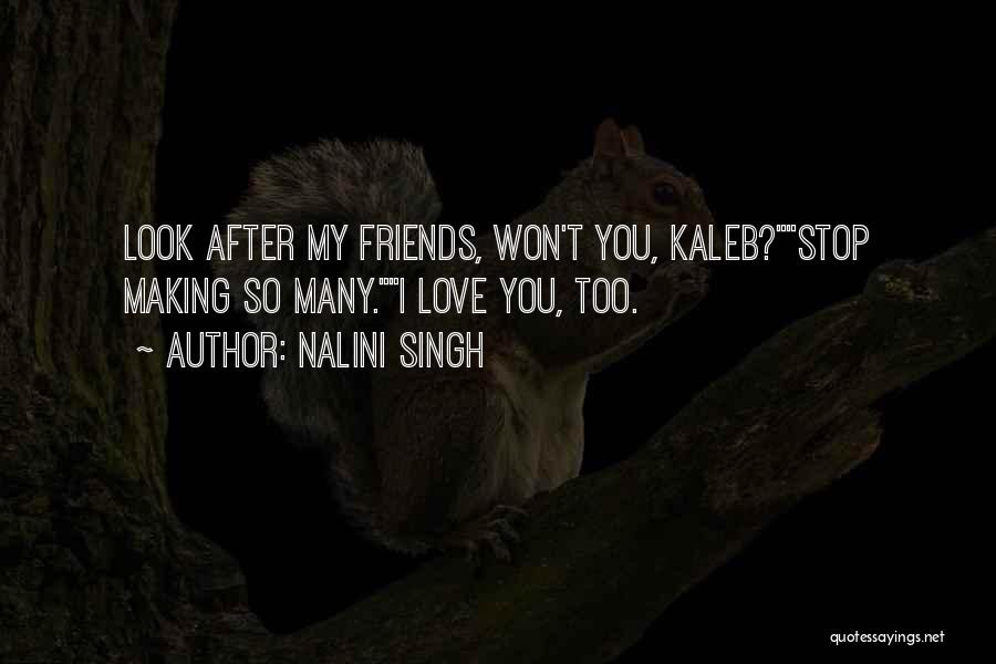 Nalini Singh Quotes: Look After My Friends, Won't You, Kaleb?stop Making So Many.i Love You, Too.