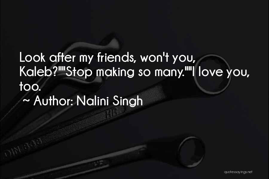 Nalini Singh Quotes: Look After My Friends, Won't You, Kaleb?stop Making So Many.i Love You, Too.