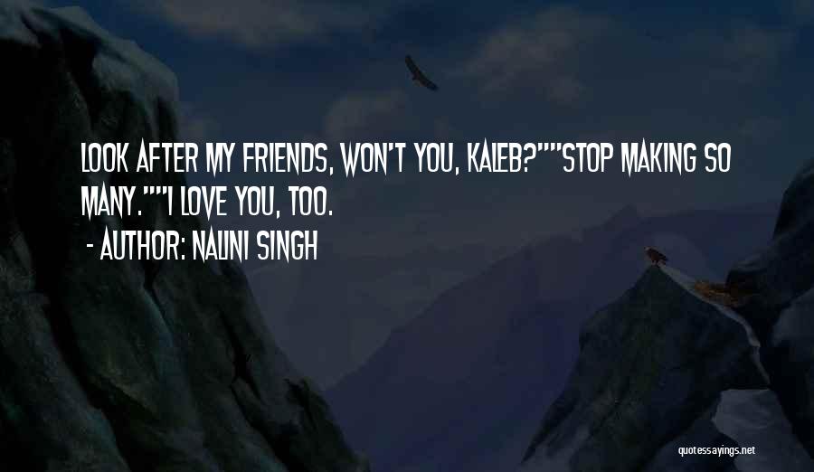 Nalini Singh Quotes: Look After My Friends, Won't You, Kaleb?stop Making So Many.i Love You, Too.