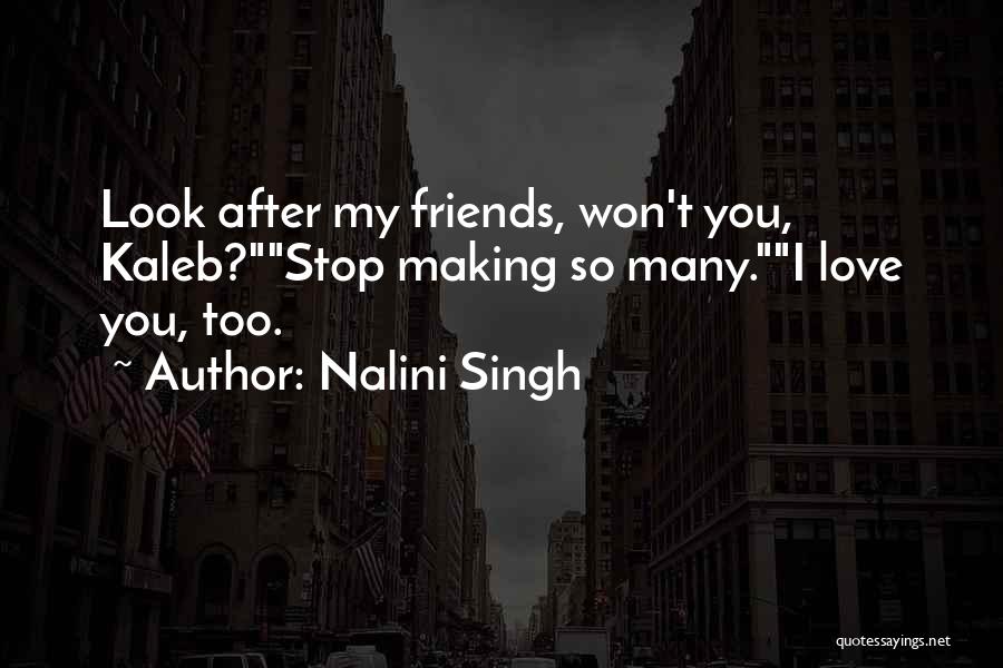Nalini Singh Quotes: Look After My Friends, Won't You, Kaleb?stop Making So Many.i Love You, Too.