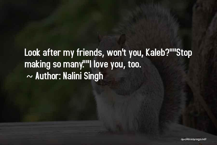 Nalini Singh Quotes: Look After My Friends, Won't You, Kaleb?stop Making So Many.i Love You, Too.