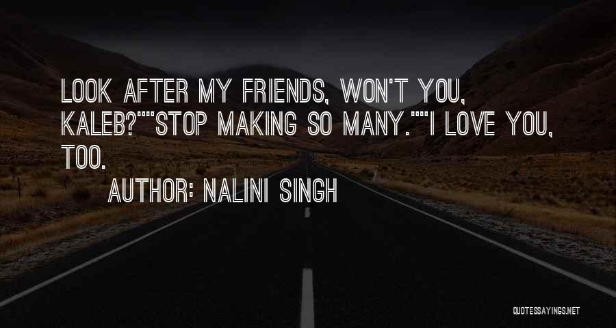 Nalini Singh Quotes: Look After My Friends, Won't You, Kaleb?stop Making So Many.i Love You, Too.