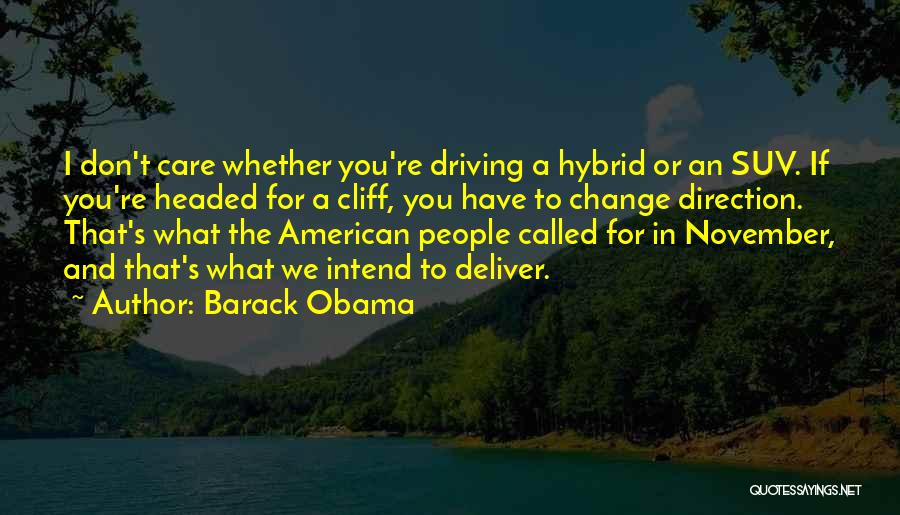 Barack Obama Quotes: I Don't Care Whether You're Driving A Hybrid Or An Suv. If You're Headed For A Cliff, You Have To