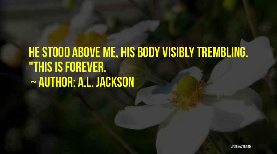 A.L. Jackson Quotes: He Stood Above Me, His Body Visibly Trembling. This Is Forever.