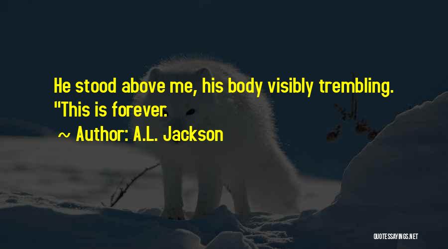 A.L. Jackson Quotes: He Stood Above Me, His Body Visibly Trembling. This Is Forever.