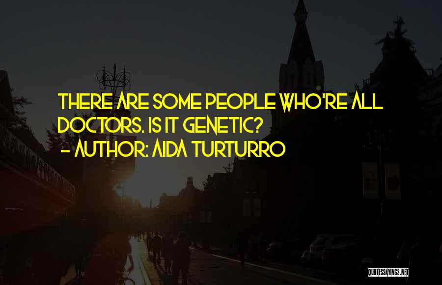 Aida Turturro Quotes: There Are Some People Who're All Doctors. Is It Genetic?