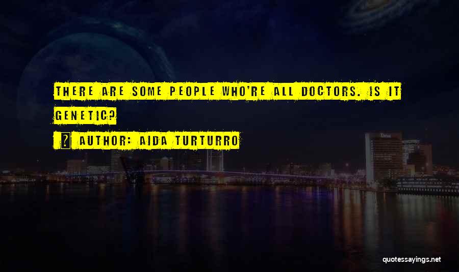 Aida Turturro Quotes: There Are Some People Who're All Doctors. Is It Genetic?