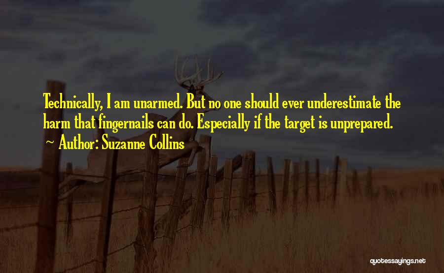 Suzanne Collins Quotes: Technically, I Am Unarmed. But No One Should Ever Underestimate The Harm That Fingernails Can Do. Especially If The Target