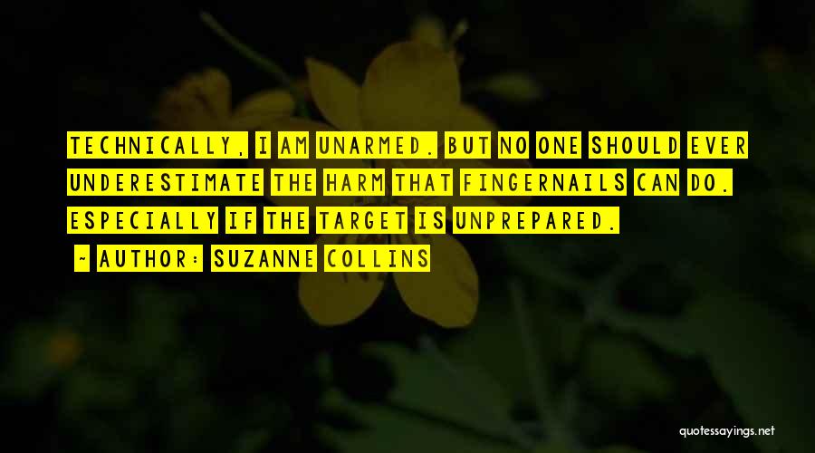 Suzanne Collins Quotes: Technically, I Am Unarmed. But No One Should Ever Underestimate The Harm That Fingernails Can Do. Especially If The Target