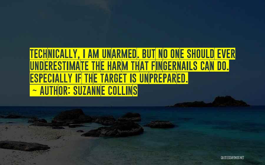Suzanne Collins Quotes: Technically, I Am Unarmed. But No One Should Ever Underestimate The Harm That Fingernails Can Do. Especially If The Target