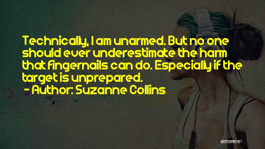 Suzanne Collins Quotes: Technically, I Am Unarmed. But No One Should Ever Underestimate The Harm That Fingernails Can Do. Especially If The Target