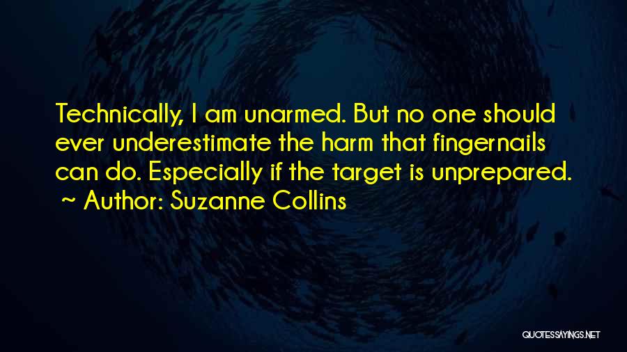 Suzanne Collins Quotes: Technically, I Am Unarmed. But No One Should Ever Underestimate The Harm That Fingernails Can Do. Especially If The Target