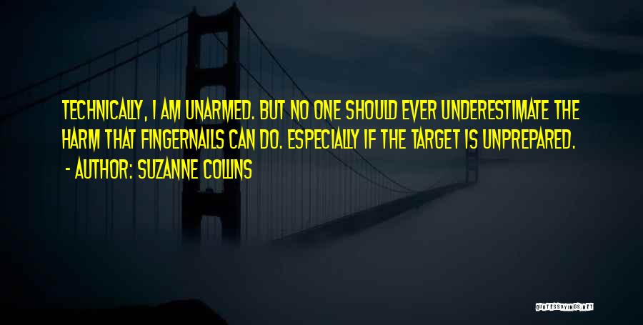 Suzanne Collins Quotes: Technically, I Am Unarmed. But No One Should Ever Underestimate The Harm That Fingernails Can Do. Especially If The Target