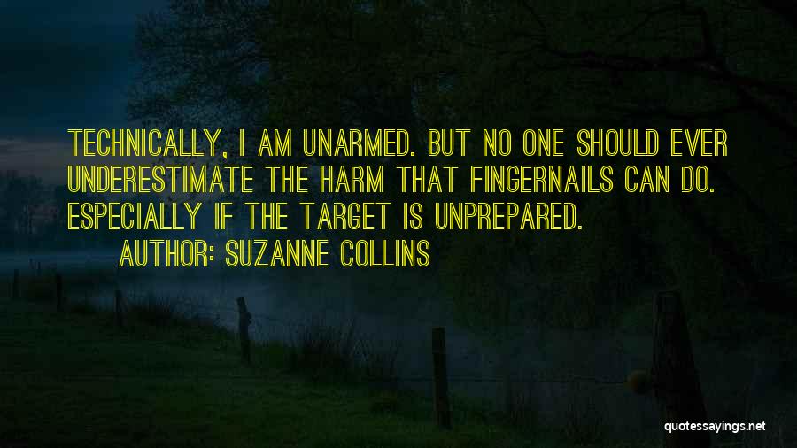Suzanne Collins Quotes: Technically, I Am Unarmed. But No One Should Ever Underestimate The Harm That Fingernails Can Do. Especially If The Target