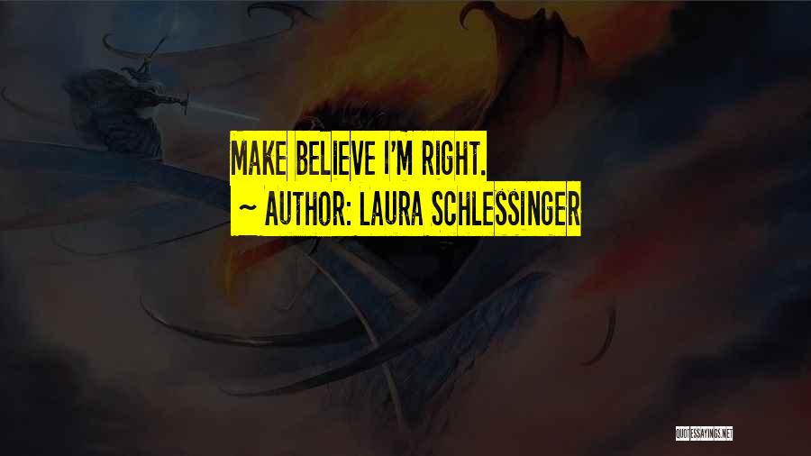 Laura Schlessinger Quotes: Make Believe I'm Right.