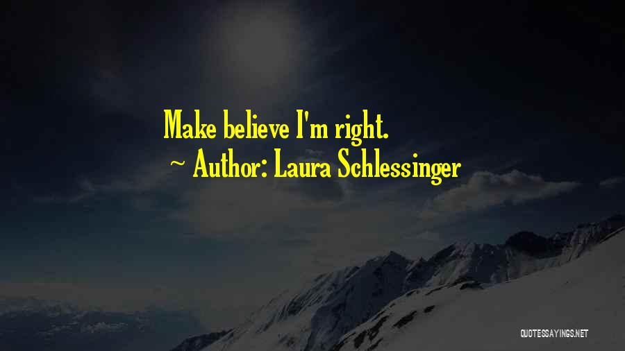 Laura Schlessinger Quotes: Make Believe I'm Right.