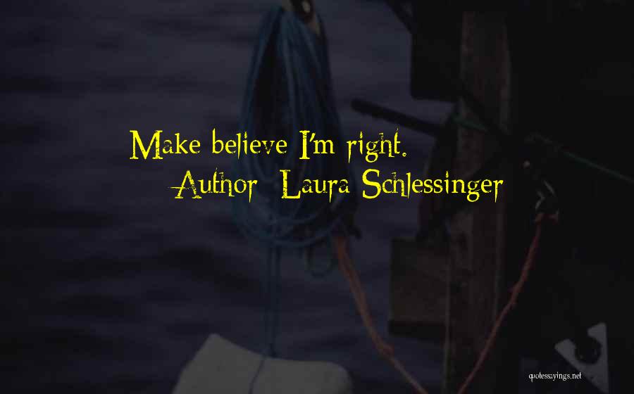 Laura Schlessinger Quotes: Make Believe I'm Right.