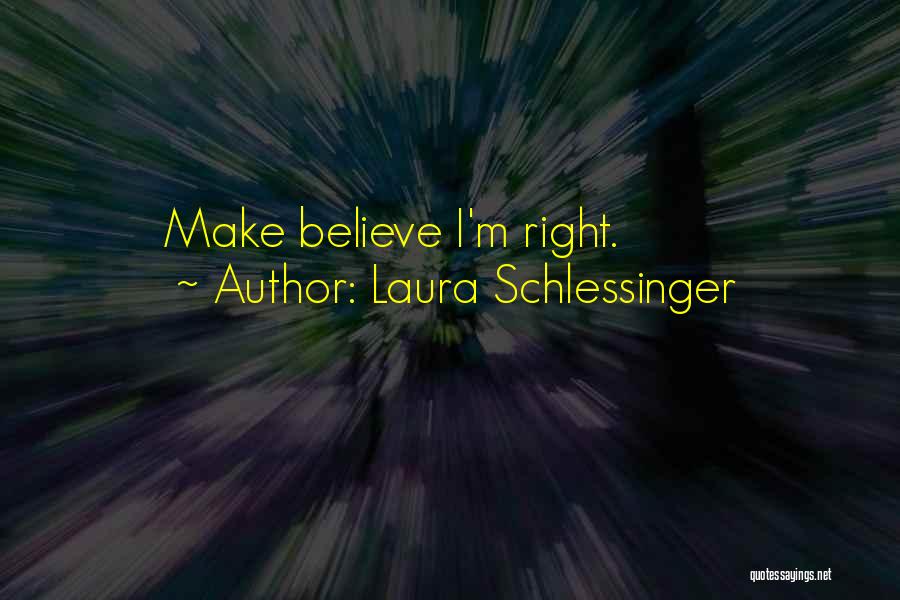 Laura Schlessinger Quotes: Make Believe I'm Right.
