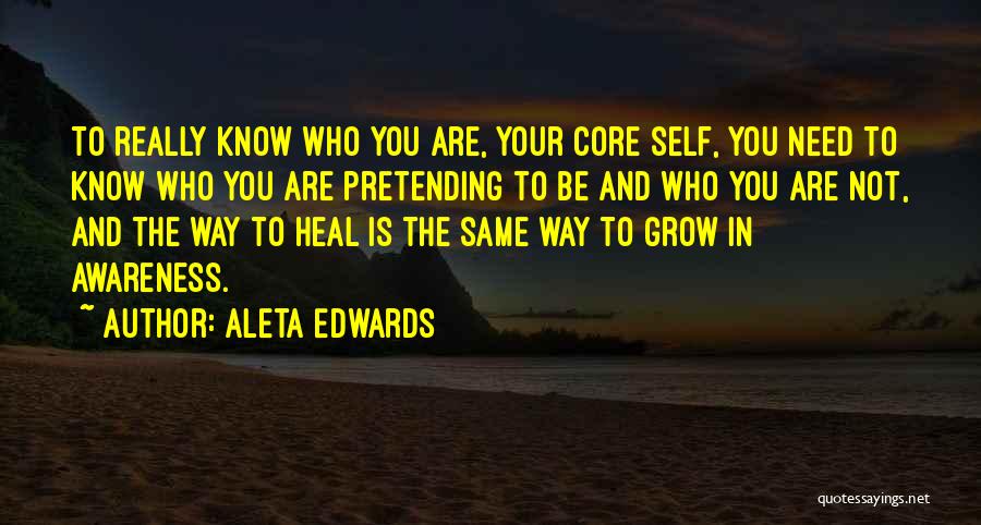 Aleta Edwards Quotes: To Really Know Who You Are, Your Core Self, You Need To Know Who You Are Pretending To Be And