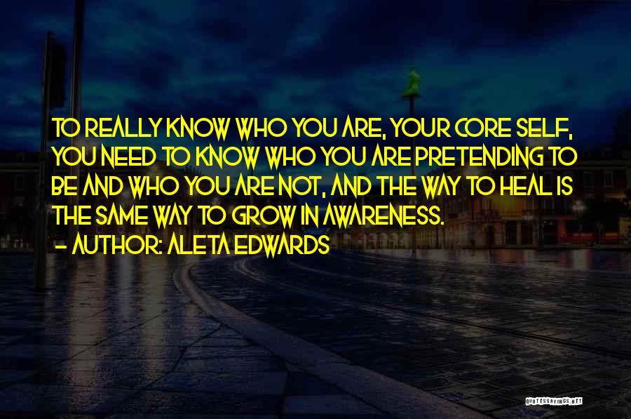 Aleta Edwards Quotes: To Really Know Who You Are, Your Core Self, You Need To Know Who You Are Pretending To Be And